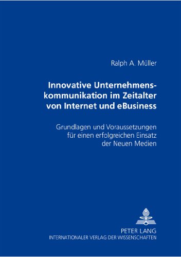 Innovative Unternehmenskommunikation im Zeitalter von Internet und eBusiness: Grundlagen und Voraussetzungen für einen erfolgreichen Einsatz der Neuen Medien