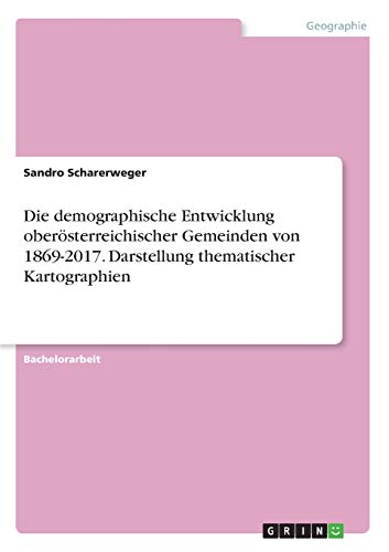 Die demographische Entwicklung oberösterreichischer Gemeinden von 1869-2017. Darstellung thematischer Kartographien