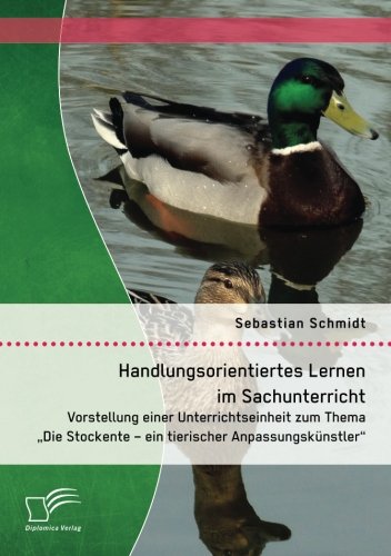 Handlungsorientiertes Lernen im Sachunterricht: Vorstellung einer Unterrichtseinheit zum Thema Die Stockente – ein tierischer Anpassungskünstler