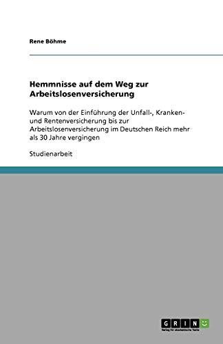 Hemmnisse auf dem Weg zur Arbeitslosenversicherung: Warum von der Einführung der Unfall-, Kranken- und Rentenversicherung bis zur ... Deutschen Reich mehr als 30 Jahre vergingen
