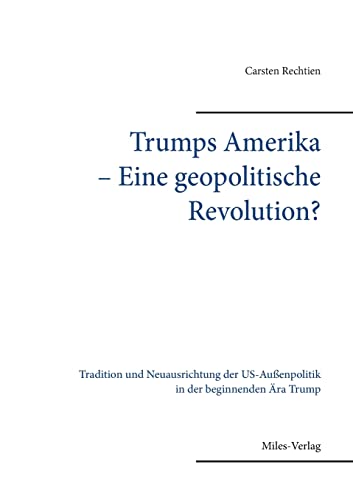 Trumps Amerika ̶ Eine geopolitische Revolution: Tradition und Neuausrichtung der US-Außenpolitik in der beginnenden Ära Trump