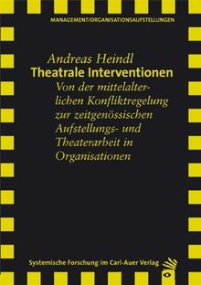 Theatrale Interventionen. Von der mittelalterlichen Konfliktregelung zur zeitgenössischen Aufstellungs- und Theaterarbeit in Organisationen