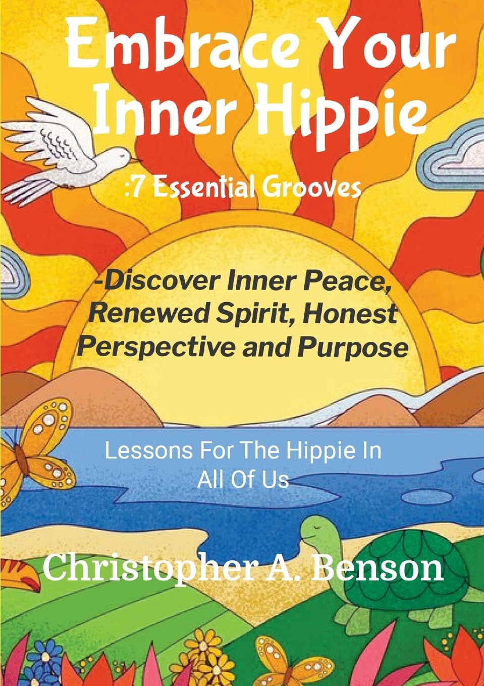Embrace Your Inner Hippie:: 7 essential grooves – Easy Lessons to Find Inner Peace, Renewed Spirit, Honest Perspective and Purpose