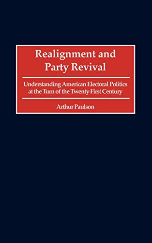 Realignment and Party Revival: Understanding American Electoral Politics at the Turn of the Twenty-First Century