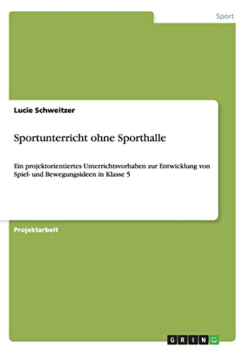 Sportunterricht ohne Sporthalle: Ein projektorientiertes Unterrichtsvorhaben zur Entwicklung von Spiel- und Bewegungsideen in Klasse 5