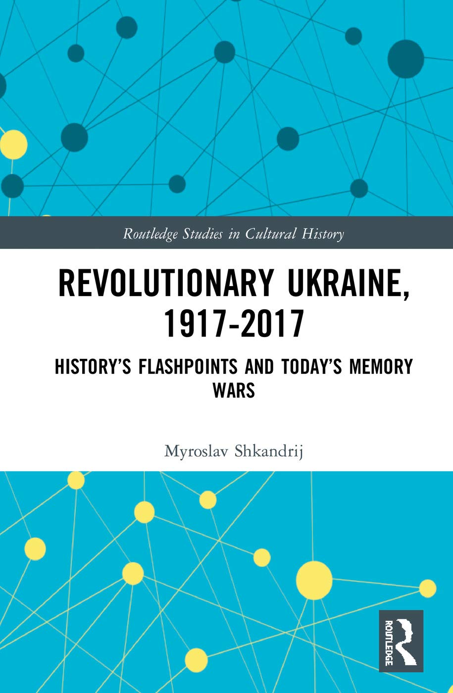 Revolutionary Ukraine, 1917-2017: History's Flashpoints and Today's Memory Wars (Routledge Studies in Cultural History, 75, Band 75)