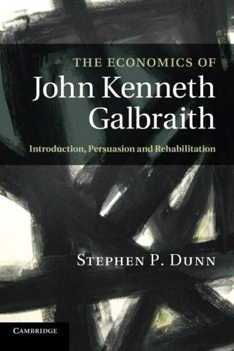 Stephen P. Dunn The Economics Of John Kenneth Galbraith, Introduction, Persuasion, And Rehabilitation