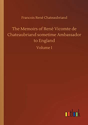 The Memoirs of René Vicomte de Chateaubriand sometime Ambassador to England: Volume I