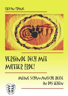 Verbinde Dich mit Mutter Erde!: Meine schamanische Reise in das Leben