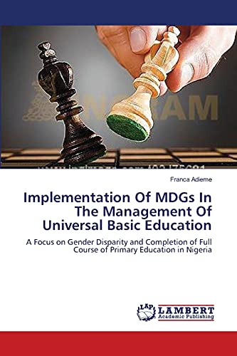 Implementation Of MDGs In The Management Of Universal Basic Education: A Focus on Gender Disparity and Completion of Full Course of Primary Education in Nigeria
