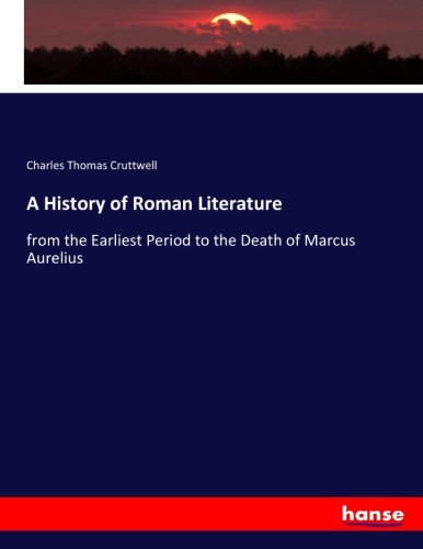 A History of Roman Literature: from the Earliest Period to the Death of Marcus Aurelius