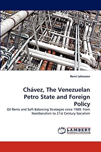 Chávez, The Venezuelan Petro State and Foreign Policy: Oil Rents and Soft Balancing Strategies since 1989: from Neoliberalism to 21st Century Socialism