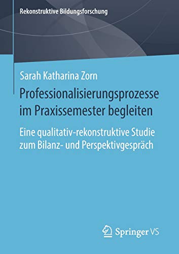 Professionalisierungsprozesse im Praxissemester begleiten: Eine qualitativ-rekonstruktive Studie zum Bilanz- und Perspektivgespräch (Rekonstruktive Bildungsforschung, Band 29)