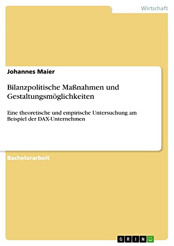 Bilanzpolitische Maßnahmen und Gestaltungsmöglichkeiten: Eine theoretische und empirische Untersuchung am Beispiel der DAX-Unternehmen