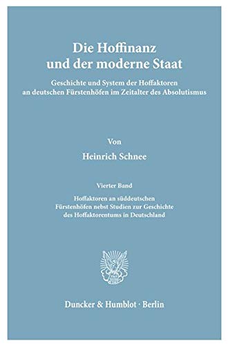 Hoffinanz und der Moderne Staat / Hoffaktoren an süddeutschen Fürstenhöfen nebst Studien zur Geschichte des Hoffaktorentums in Deutschland: Geschichte ... Nach Archivalischen Quellen., 4)