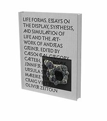 LIFE FORMS. Essays on the Display, Synthesis and Simulation of Life and Artworks of Andreas Greiner: Cat. Kunstverein Heilbronn / Mönchehaus Museum ... of Life and Artwork of Andreas Greiner