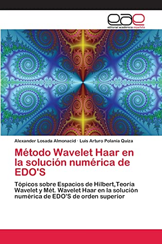Método Wavelet Haar en la solución numérica de EDO'S: Tópicos sobre Espacios de Hilbert,Teoría Wavelet y Mét. Wavelet Haar en la solución numérica de EDO'S de orden superior