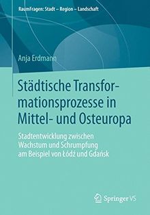 Städtische Transformationsprozesse in Mittel- und Osteuropa: Stadtentwicklung Zwischen Wachstum und Schrumpfung am Beispiel von Lódz und Gdansk ... (RaumFragen: Stadt - Region - Landschaft)