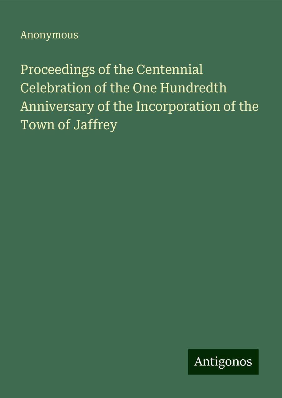 Proceedings of the Centennial Celebration of the One Hundredth Anniversary of the Incorporation of the Town of Jaffrey