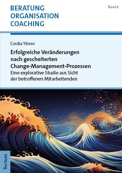 Erfolgreiche Veränderungen nach gescheiterten Change-Management-Prozessen: Eine explorative Studie aus Sicht der betroffenen Mitarbeitenden (Beratung, Organisation und Coaching)