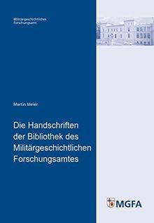 Die Handschriften der Bibliothek des Militärgeschichtlichen Forschungsamtes (Potsdamer Schriften des Zentrums für Militärgeschichte und Sozialwissenschaften der Bundeswehr)