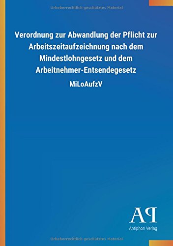 Verordnung zur Abwandlung der Pflicht zur Arbeitszeitaufzeichnung nach dem Mindestlohngesetz und dem Arbeitnehmer-Entsendegesetz: MiLoAufzV