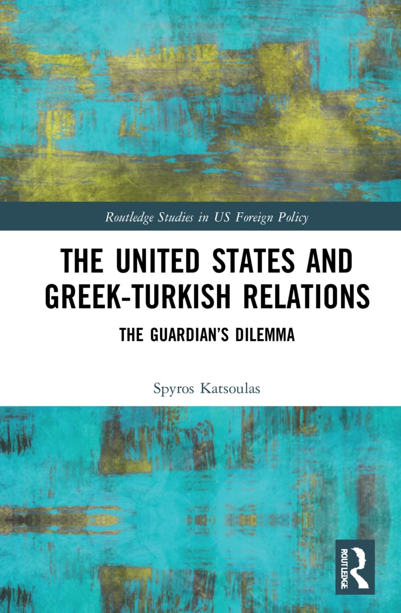 The United States and Greek-Turkish Relations: The Guardian's Dilemma (Routledge Studies in Us Foreign Policy)