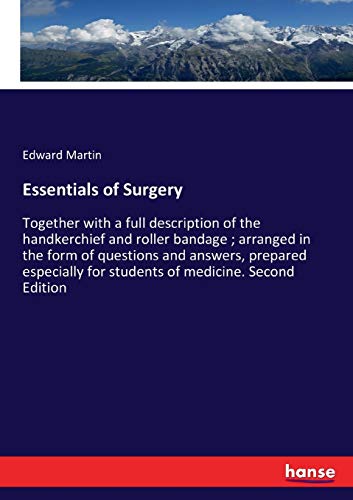 Essentials of Surgery: Together with a full description of the handkerchief and roller bandage ; arranged in the form of questions and answers, ... for students of medicine. Second Edition