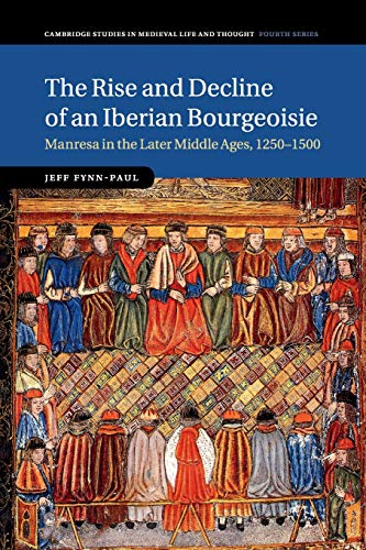 Jeff Fynn-Paul The Rise And Decline Of An Iberian Bourgeoisie, Manresa In The Later Middle Ages, 1250–1500 (Cambridge Studies In Medieval Life And Thought,