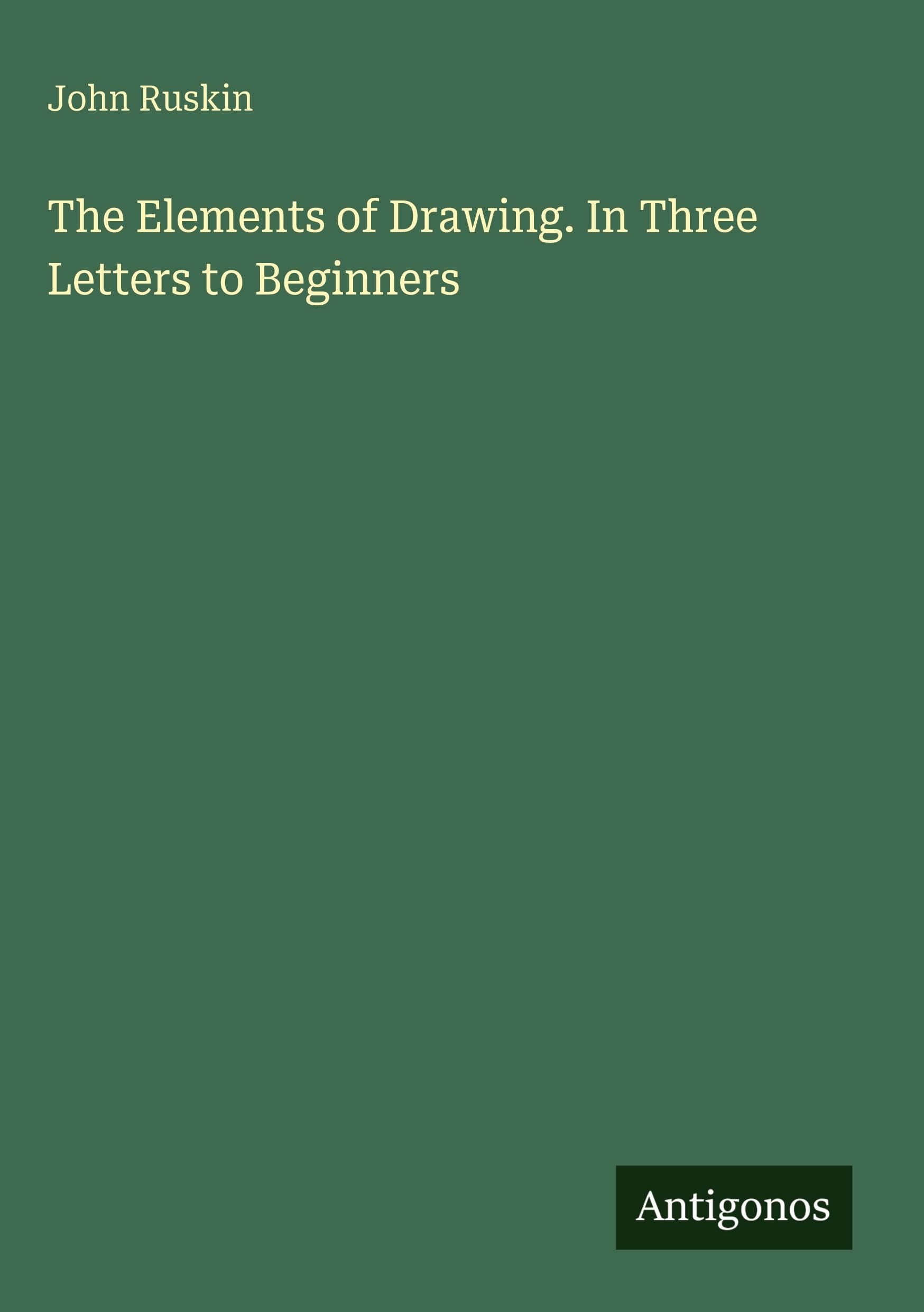 The Elements of Drawing. In Three Letters to Beginners