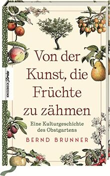 Von der Kunst, die Früchte zu zähmen: Eine Kulturgeschichte des Obstgartens