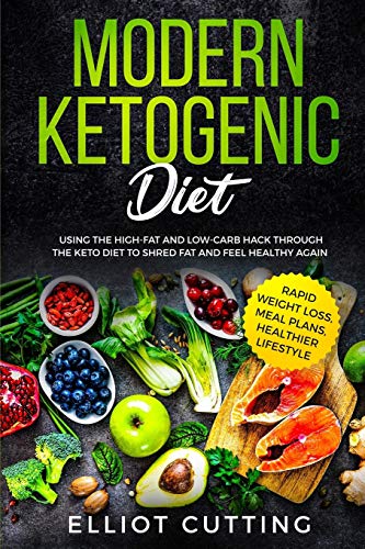 Elliot Cutting Modern Ketogenic Diet, Using The High-Fat And Low-Carb Hack Through The Keto Diet To Shred Fat And Feel Healthy Again (Rapid Weight Loss, Meal Plans,