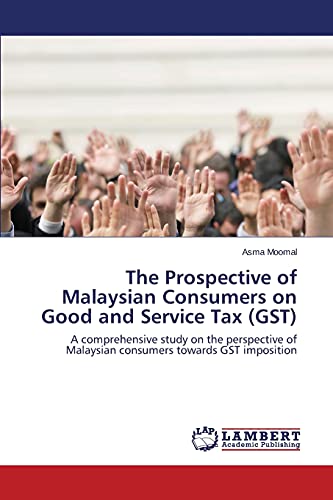 The Prospective of Malaysian Consumers on Good and Service Tax (GST): A comprehensive study on the perspective of Malaysian consumers towards GST imposition