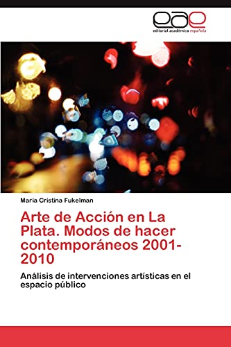 Arte de Acción en La Plata. Modos de hacer contemporáneos 2001-2010: Análisis de intervenciones artísticas en el espacio público