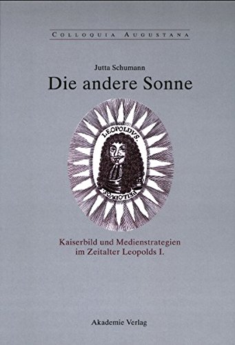 Die andere Sonne: Kaiserbild und Medienstrategien im Zeitalter Leopolds I. (Colloquia Augustana, Band 17)
