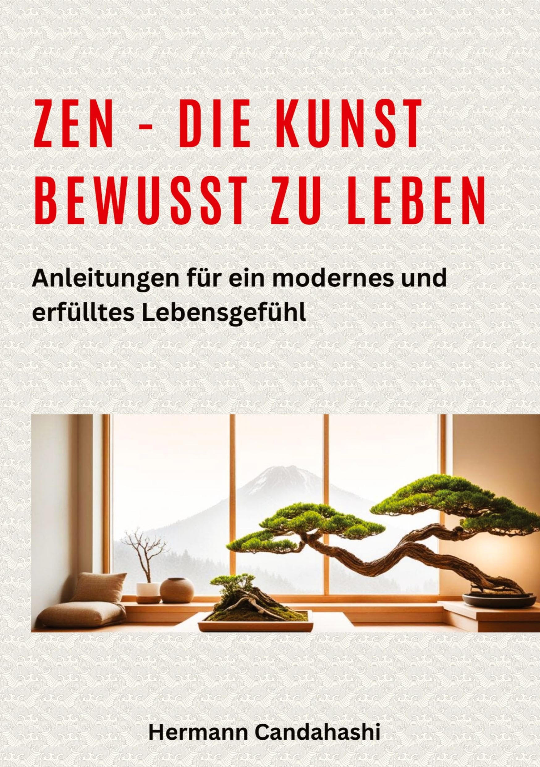 Zen - die Kunst bewusst zu Leben: Anleitungen für ein modernes und erfülltes Lebensgefühl
