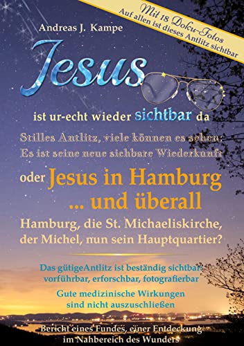 Jesus ist ur-echt wieder sichtbar da Stilles Antlitz, viele können es sehen: Es ist seine neue sichtbare Wiederkunft oder Jesus in Hamburg ... und ... Auf allen ist dieses Antlitz sichtbar