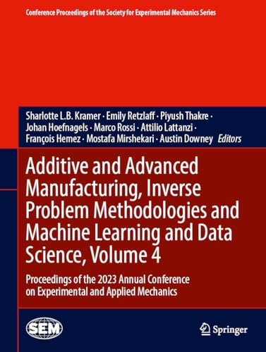 Additive and Advanced Manufacturing, Inverse Problem Methodologies and Machine Learning and Data Science, Volume 4: Proceedings of the 2023 Annual ... Society for Experimental Mechanics Series)