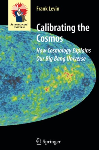 Calibrating the Cosmos: How Cosmology Explains Our Big Bang Universe (Astronomers' Universe)