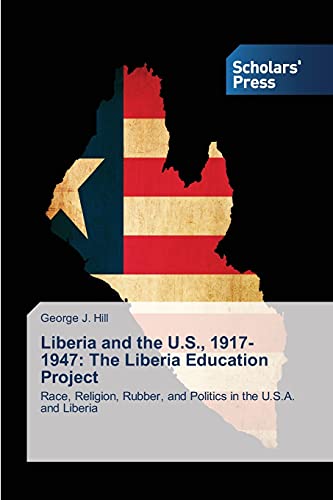 Liberia and the U.S., 1917-1947: The Liberia Education Project: Race, Religion, Rubber, and Politics in the U.S.A. and Liberia