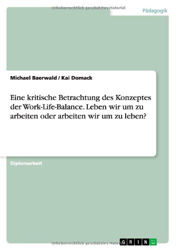 Eine kritische Betrachtung des Konzeptes der Work-Life-Balance. Leben wir um zu arbeiten oder arbeiten wir um zu leben?