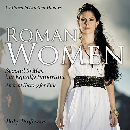 Roman Women: Second to Men but Equally Important - Ancient History for Kids Children's Ancient History