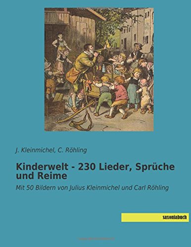 Kinderwelt - 230 Lieder, Sprüche und Reime: Mit 50 Bildern von Julius Kleinmichel und Carl Röhling