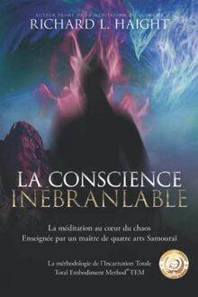 La conscience inébranlable: La méditation au cœur du chaos, Enseignée par un maître de quatre arts Samouraï: La méditation au coeur du chaos, ... (La méthodologie de l’Incarnation Totale TEM)