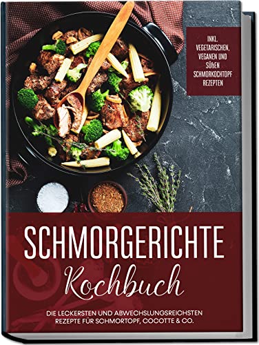 Hübner, Alexander: Schmorgerichte Kochbuch: Die leckersten und abwechslungsreichsten Rezepte für Schmortopf, Cocotte & Co. - inkl. vegetarischen, veganen und süßen Schmorkochtopf Rezepten