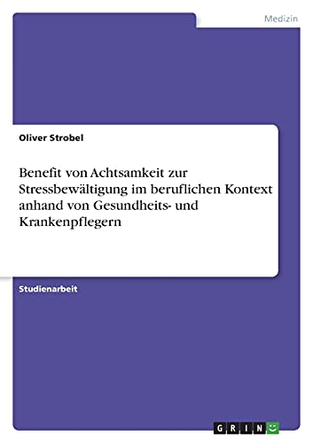 Benefit von Achtsamkeit zur Stressbewältigung im beruflichen Kontext anhand von Gesundheits- und Krankenpflegern
