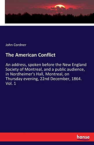 The American Conflict: An address, spoken before the New England Society of Montreal, and a public audience, in Nordheimer's Hall, Montreal, on Thursday evening, 22nd December, 1864. Vol. 1