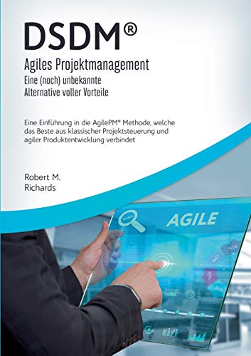 DSDM® - Agiles Projektmanagement - eine (noch) unbekannte Alternative voller Vorteile: Eine Einführung in die AgilePM® Methode, welche das Beste aus ... und agiler Produktentwicklung verbindet