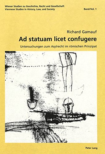 Ad statuam licet confugere: Untersuchungen zum Asylrecht im römischen Prinzipat (Wiener Studien zu Geschichte, Recht und Gesellschaft / Viennese Studies in History, Law, and Society)