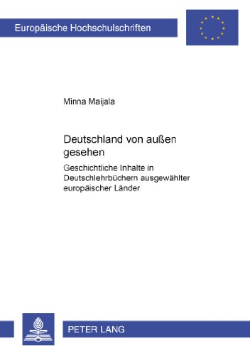 Deutschland von außen gesehen: Geschichtliche Inhalte in Deutschlehrbüchern ausgewählter europäischer Länder (Europäische Hochschulschriften - Reihe I)